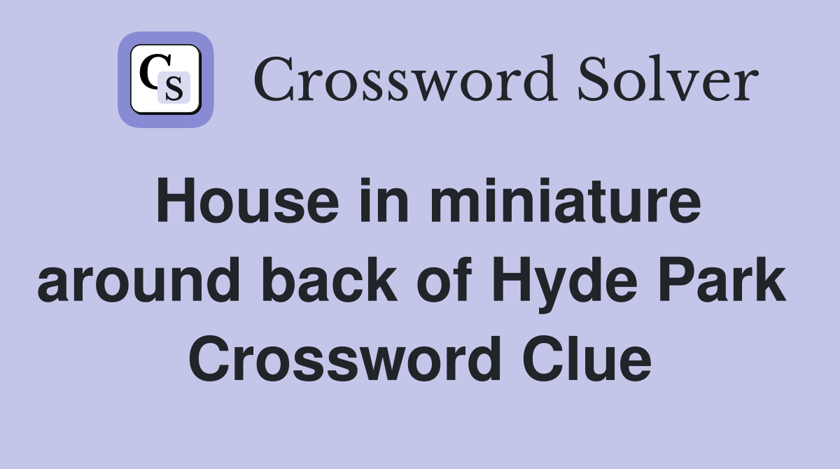 House in miniature around back of Hyde Park  Crossword Clue