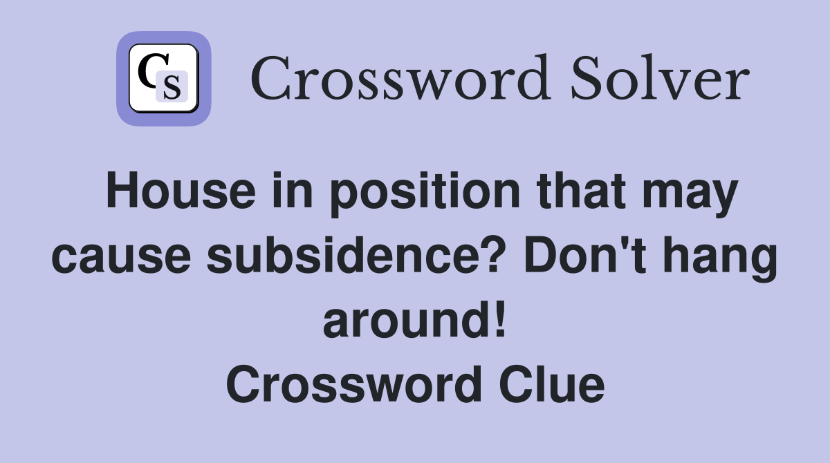 House in position that may cause subsidence? Don't hang around! Crossword Clue