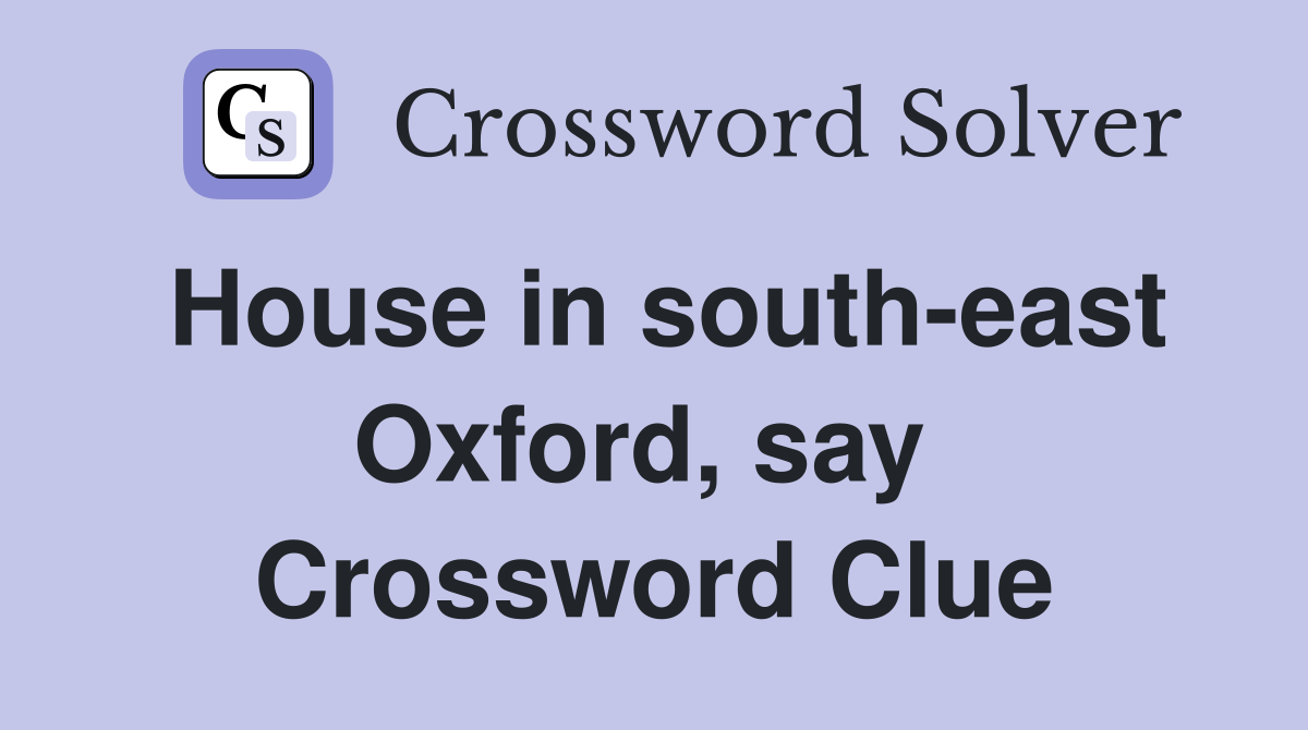 House in south-east Oxford, say  Crossword Clue