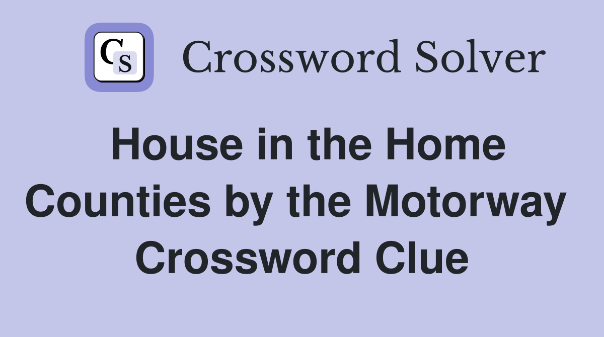 House in the Home Counties by the Motorway  Crossword Clue