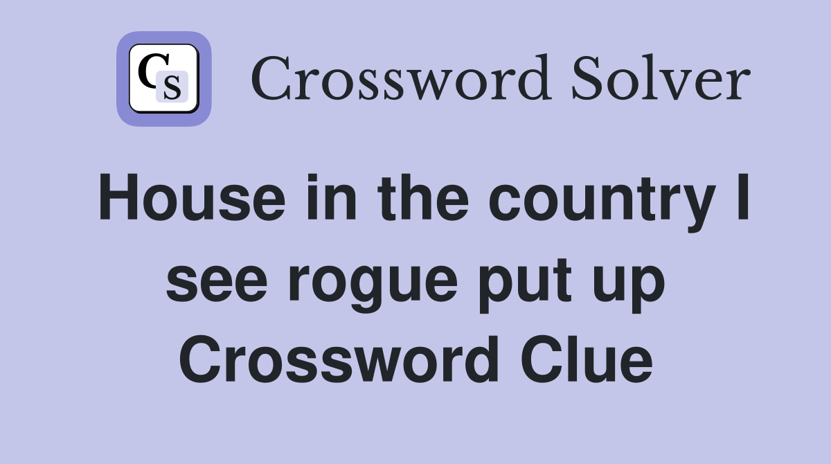 House in the country I see rogue put up Crossword Clue