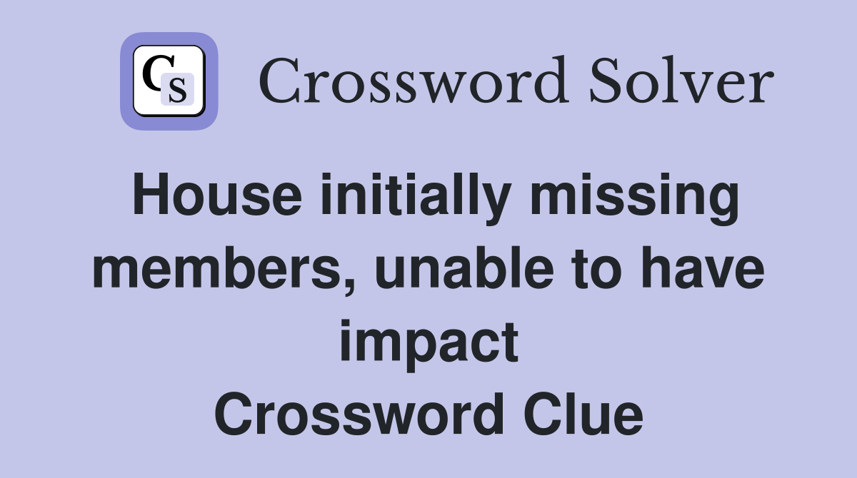 House initially missing members, unable to have impact Crossword Clue
