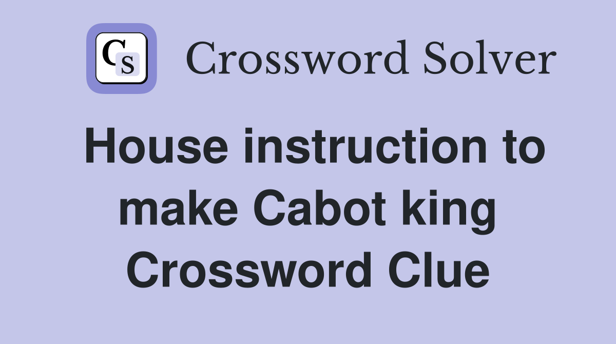 House instruction to make Cabot king Crossword Clue