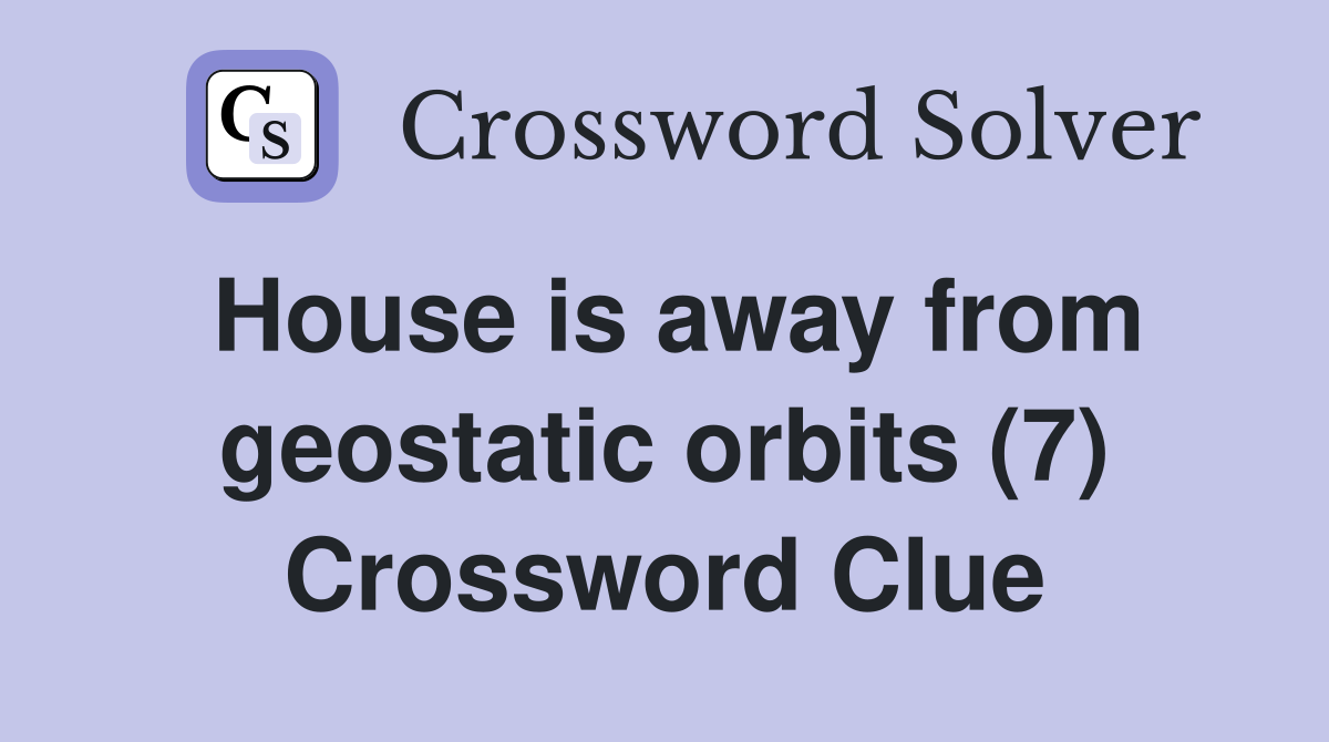 House is away from geostatic orbits (7) Crossword Clue