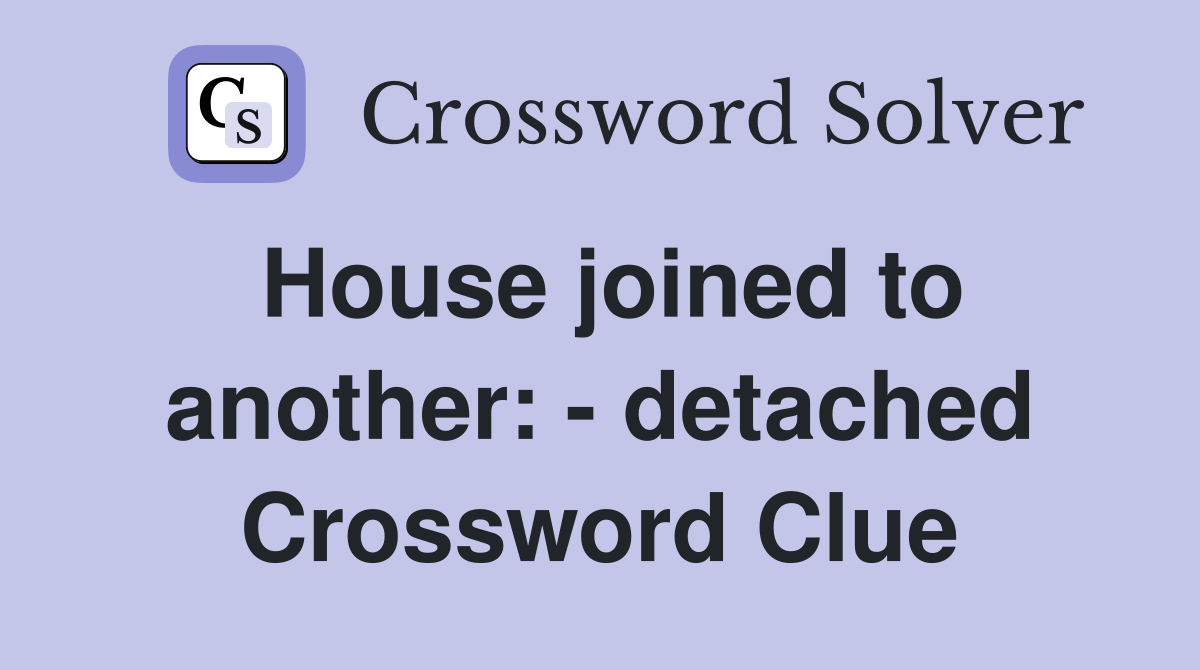 House joined to another: - detached Crossword Clue