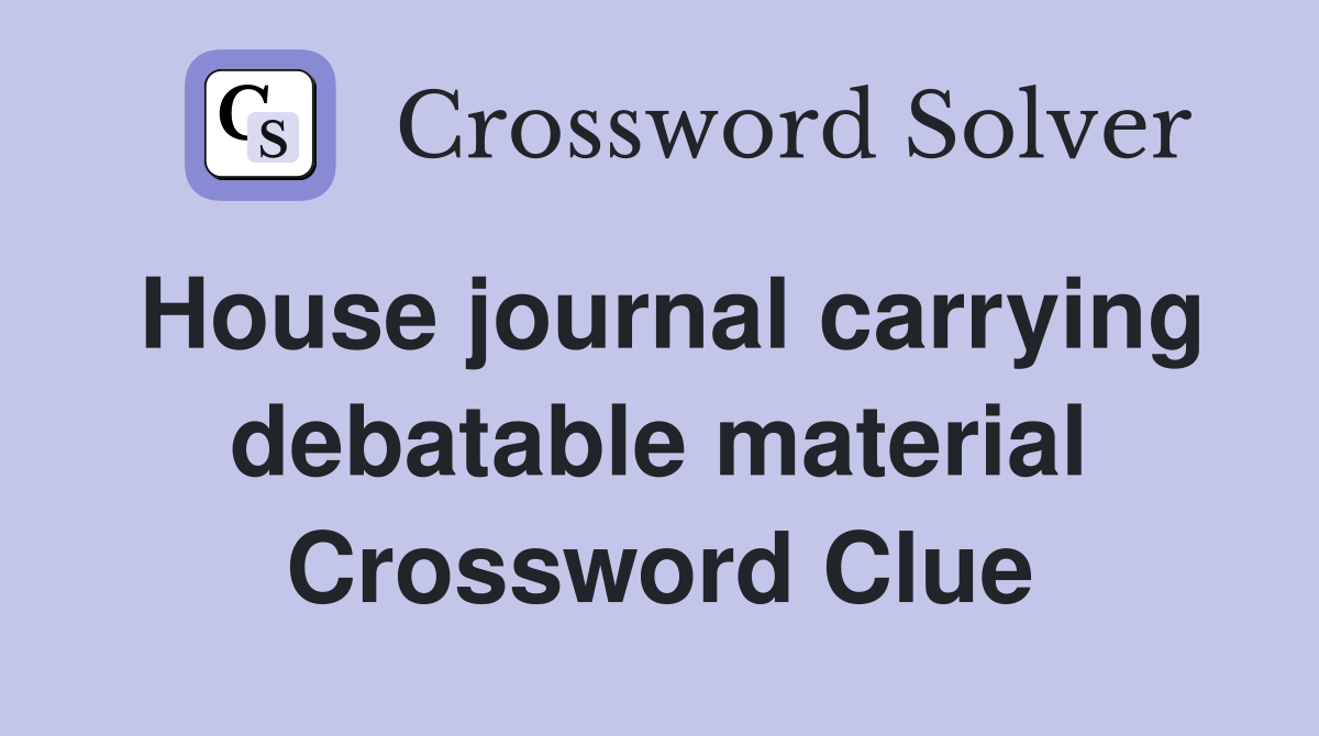 House journal carrying debatable material Crossword Clue
