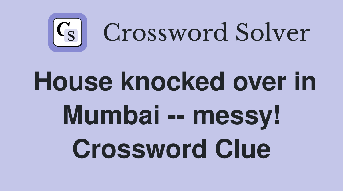 House knocked over in Mumbai -- messy! Crossword Clue