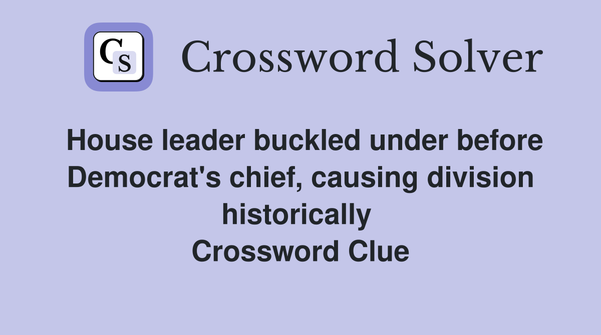 House leader buckled under before Democrat's chief, causing division historically  Crossword Clue