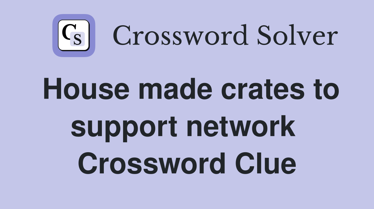 House made crates to support network  Crossword Clue