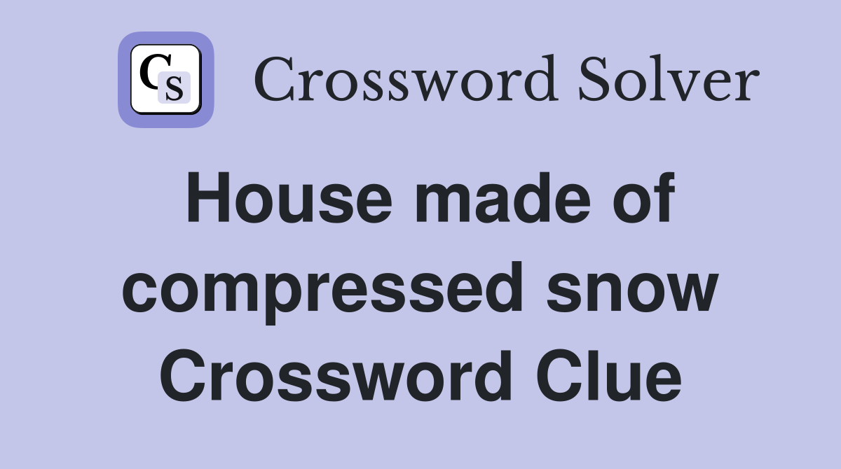 House made of compressed snow Crossword Clue