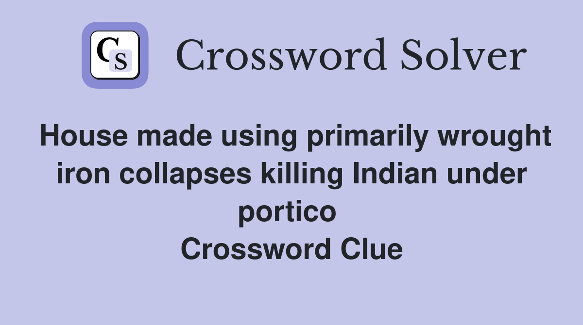 House made using primarily wrought iron collapses killing Indian under portico  Crossword Clue