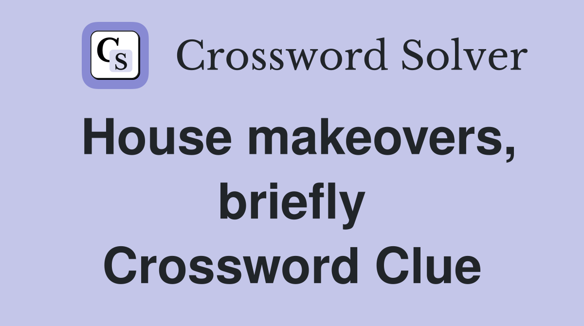 House makeovers, briefly Crossword Clue