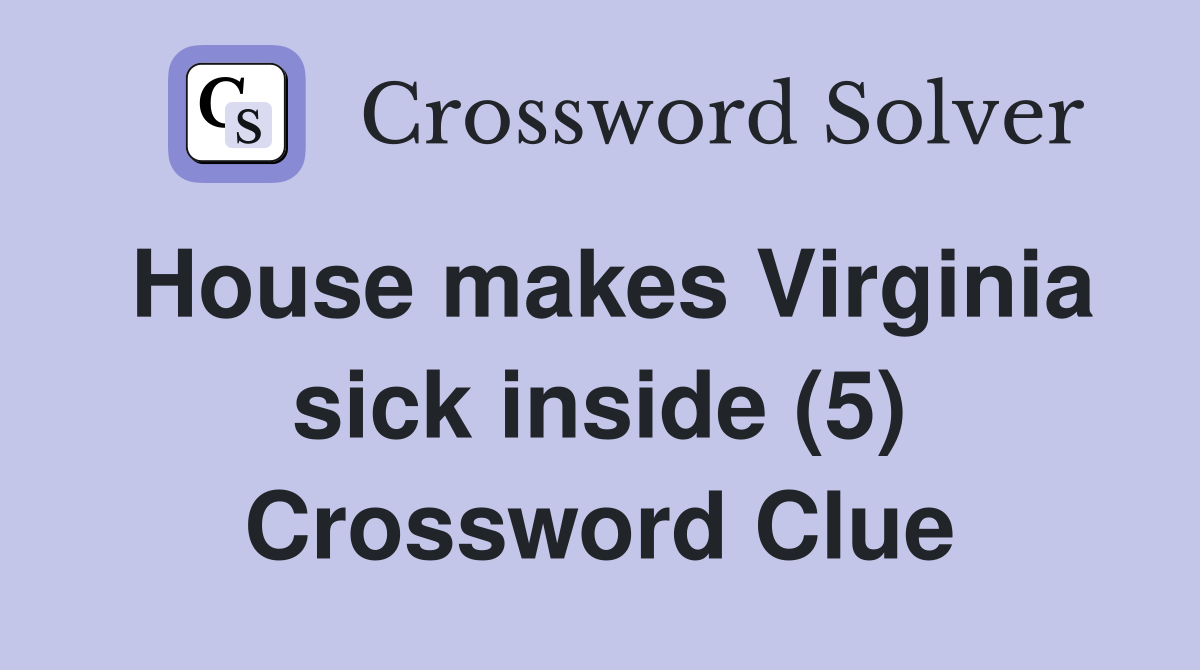 House makes Virginia sick inside (5) Crossword Clue