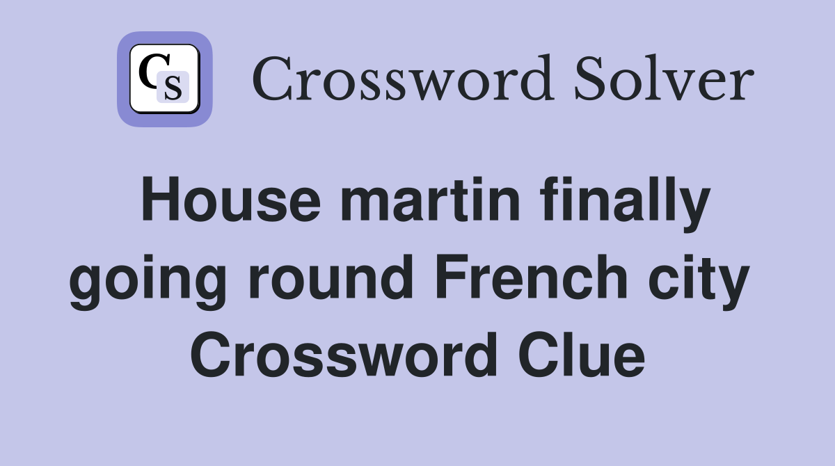 House martin finally going round French city  Crossword Clue