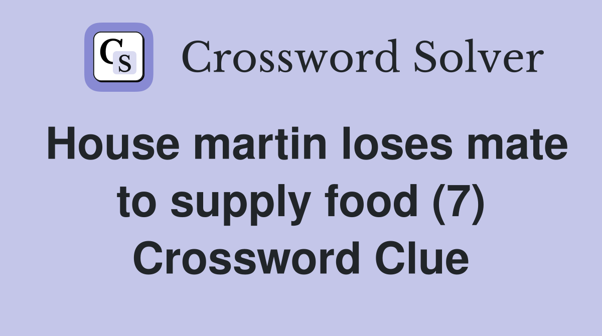 House martin loses mate to supply food (7) Crossword Clue