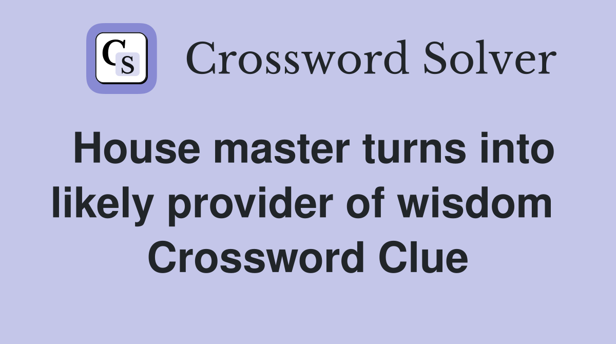 House master turns into likely provider of wisdom  Crossword Clue