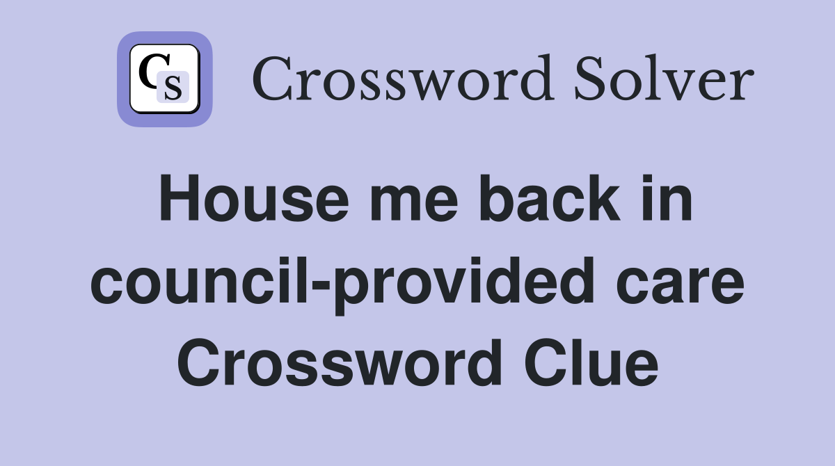 House me back in council-provided care Crossword Clue