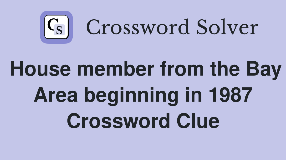 House member from the Bay Area beginning in 1987 Crossword Clue