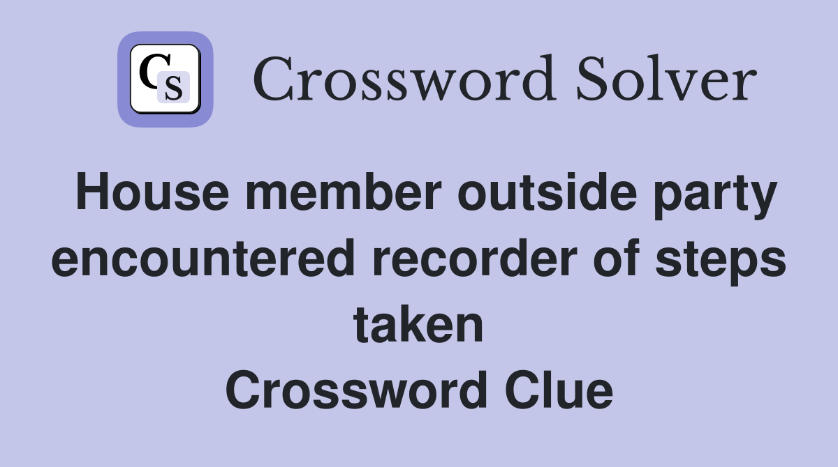 House member outside party encountered recorder of steps taken Crossword Clue