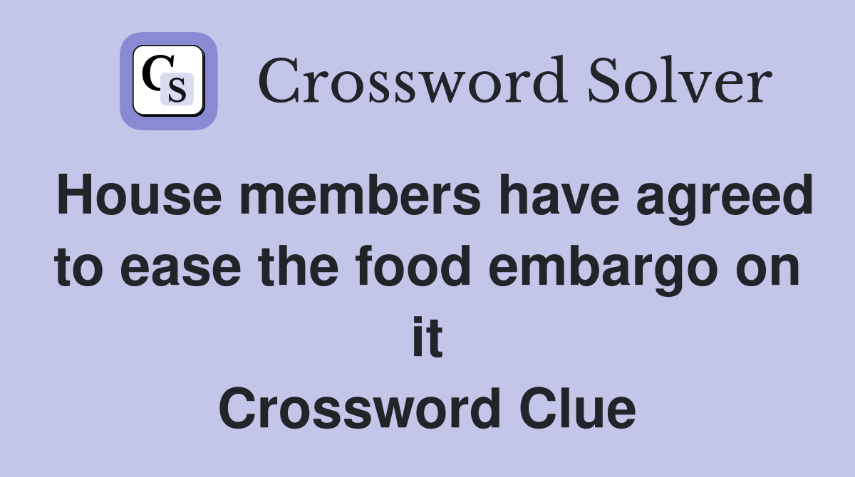 House members have agreed to ease the food embargo on it Crossword Clue