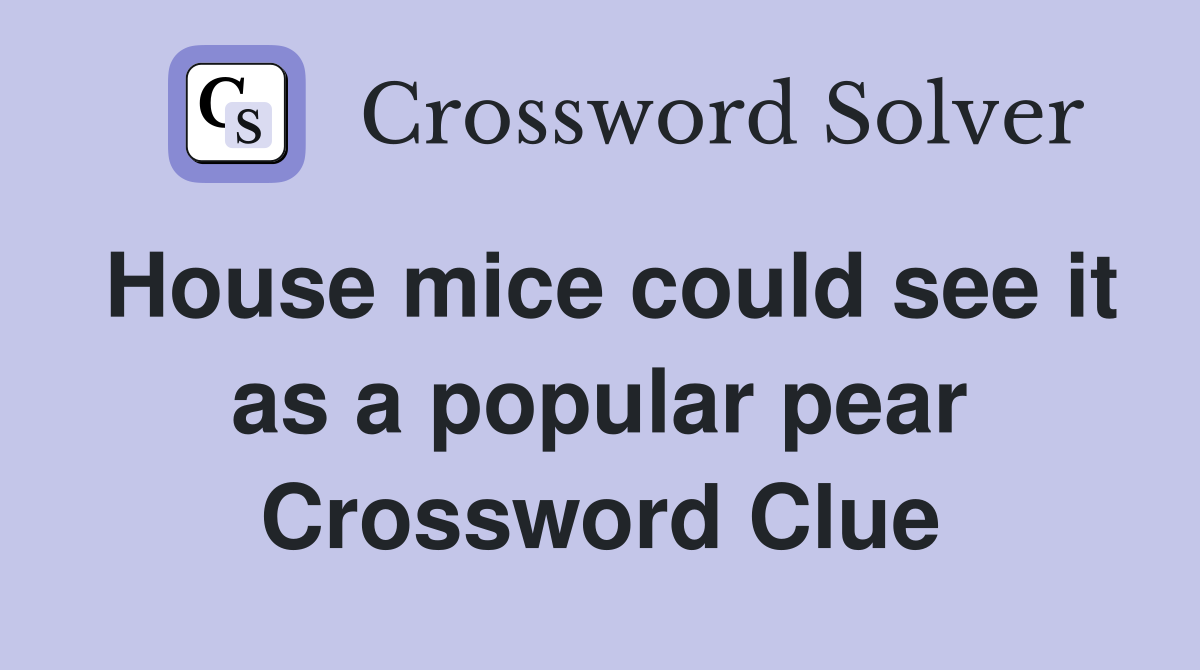 House mice could see it as a popular pear Crossword Clue