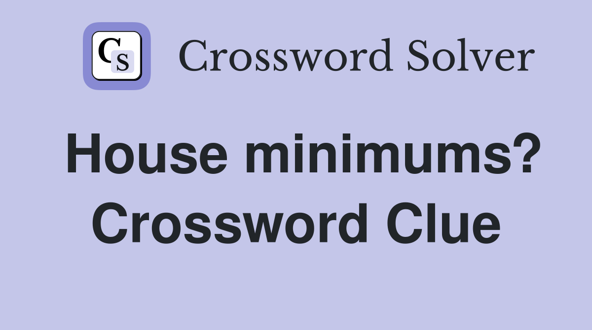 House minimums? Crossword Clue