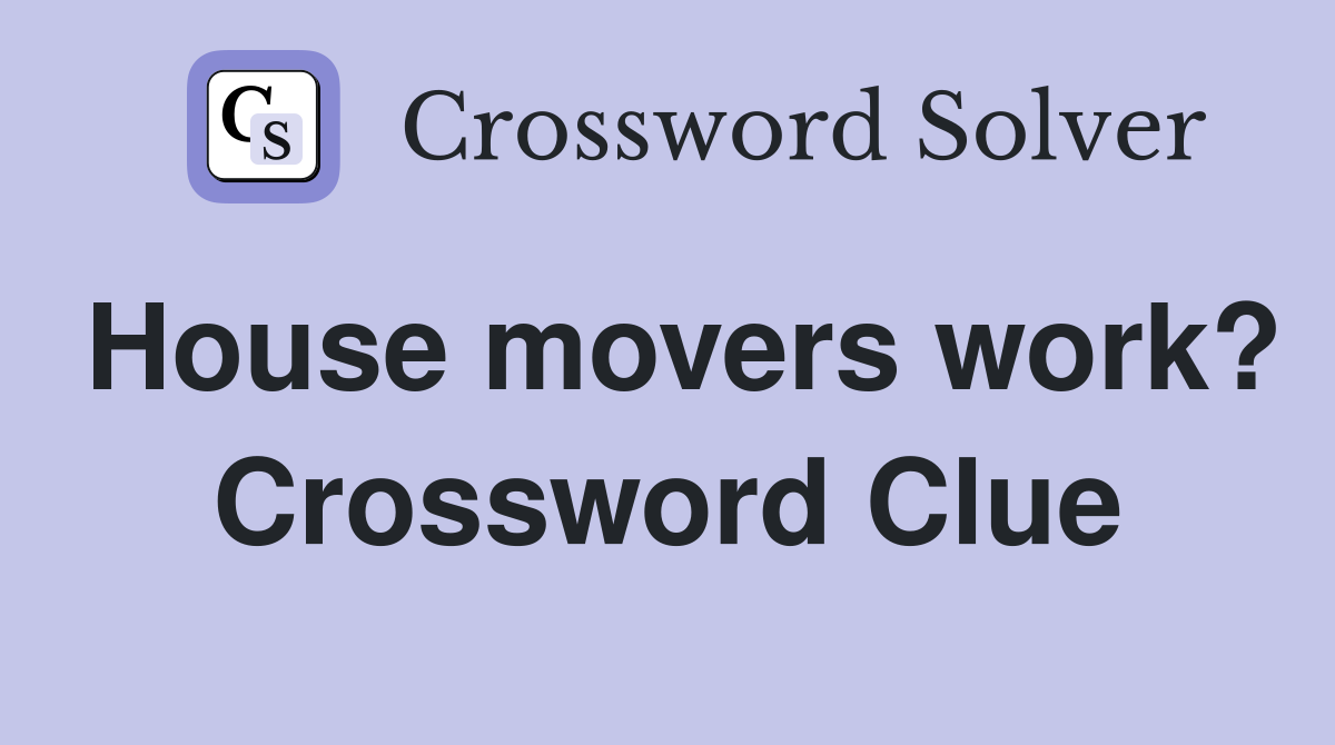 House movers work? Crossword Clue