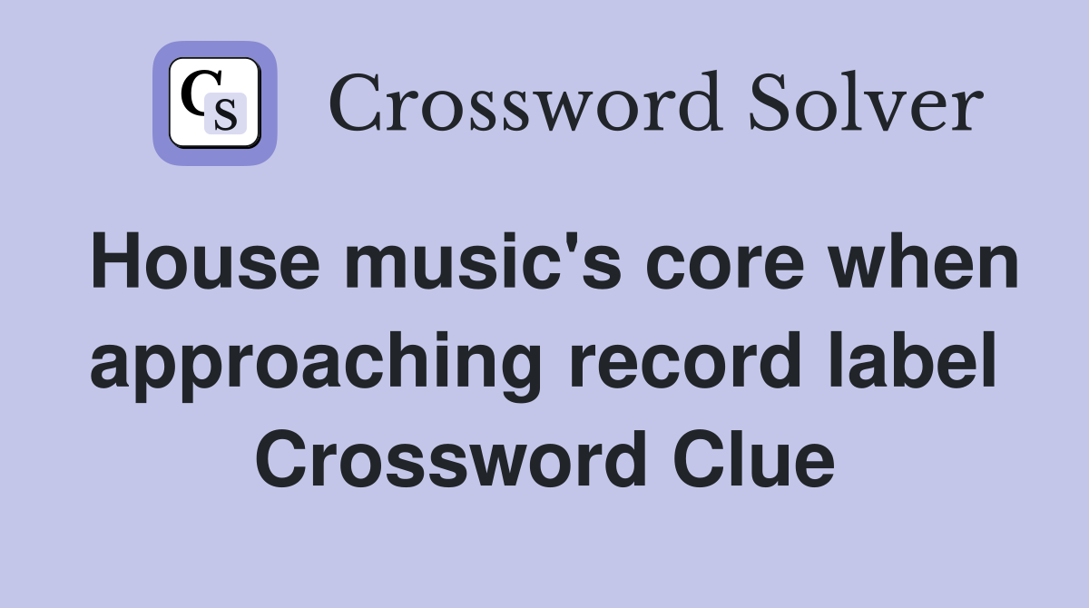 House music's core when approaching record label Crossword Clue