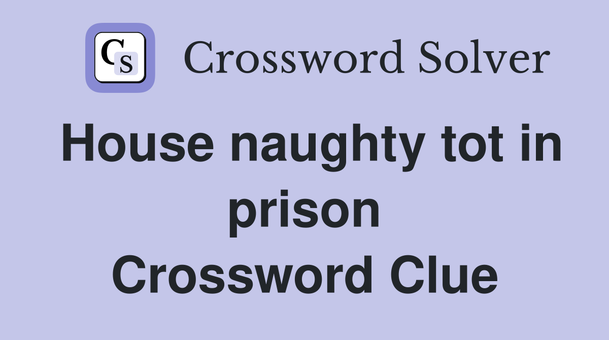 House naughty tot in prison Crossword Clue
