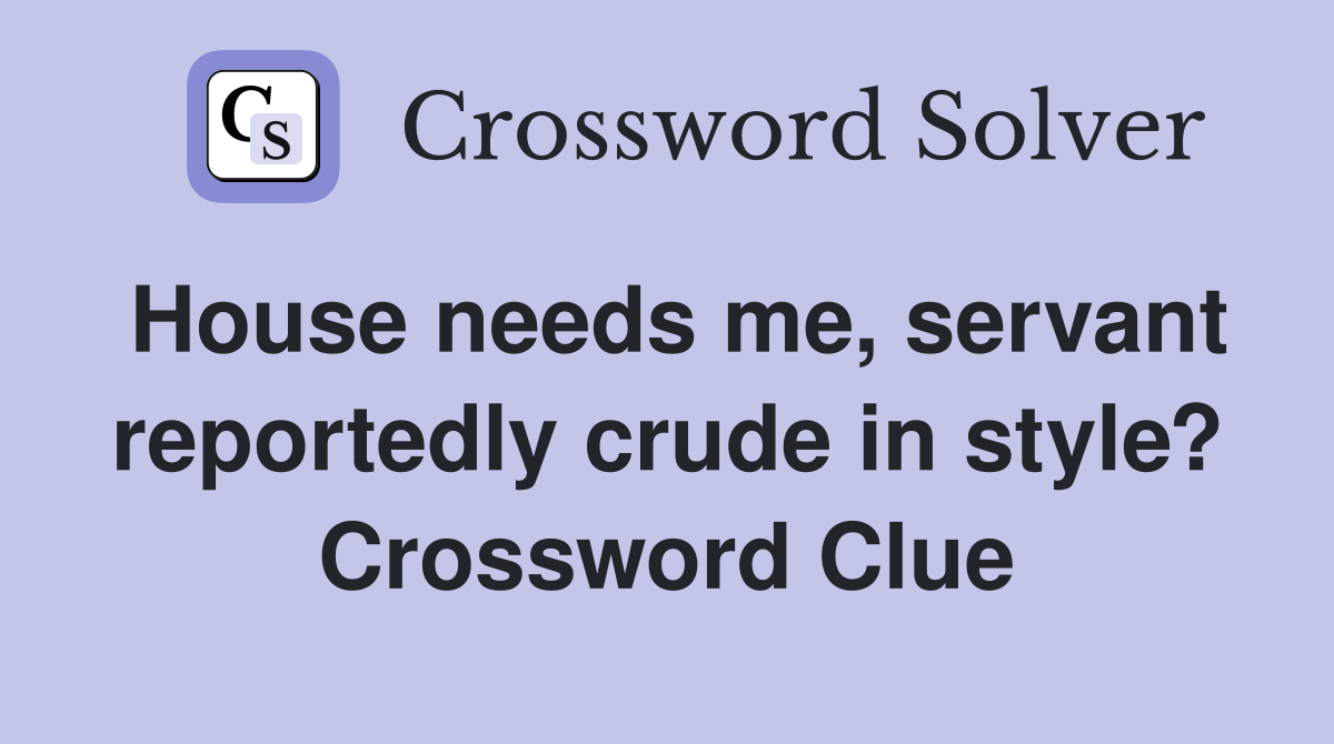 House needs me, servant reportedly crude in style? Crossword Clue