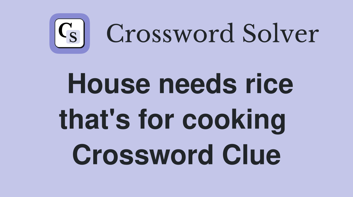 House needs rice that's for cooking  Crossword Clue