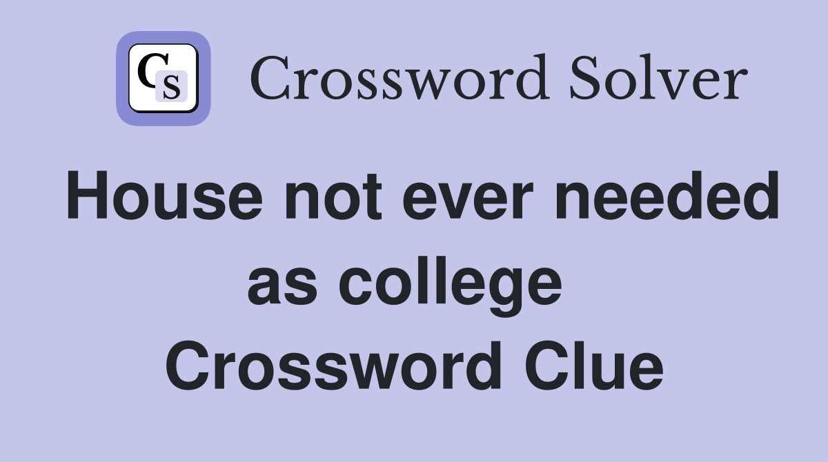 House not ever needed as college  Crossword Clue