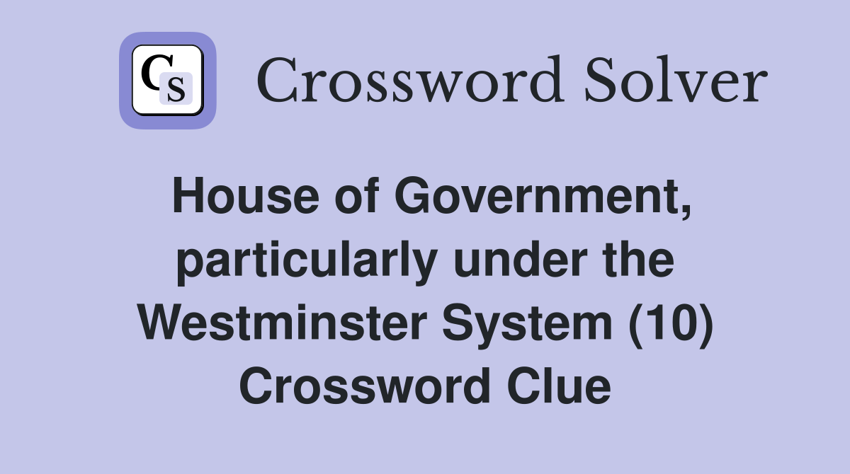 House of Government, particularly under the Westminster System (10) Crossword Clue