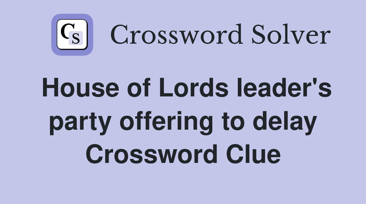 House of Lords leader's party offering to delay Crossword Clue