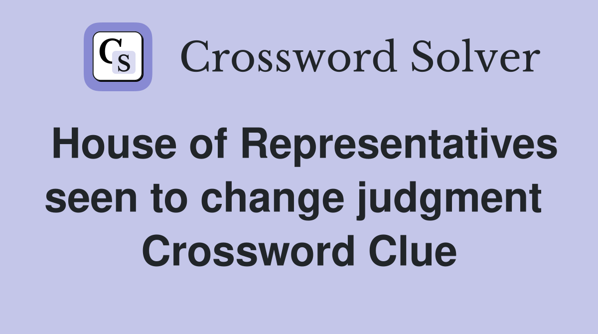 House of Representatives seen to change judgment  Crossword Clue