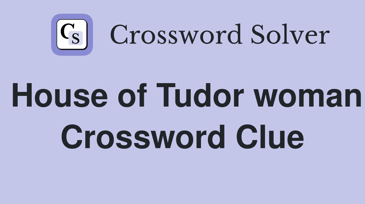 House of Tudor woman Crossword Clue