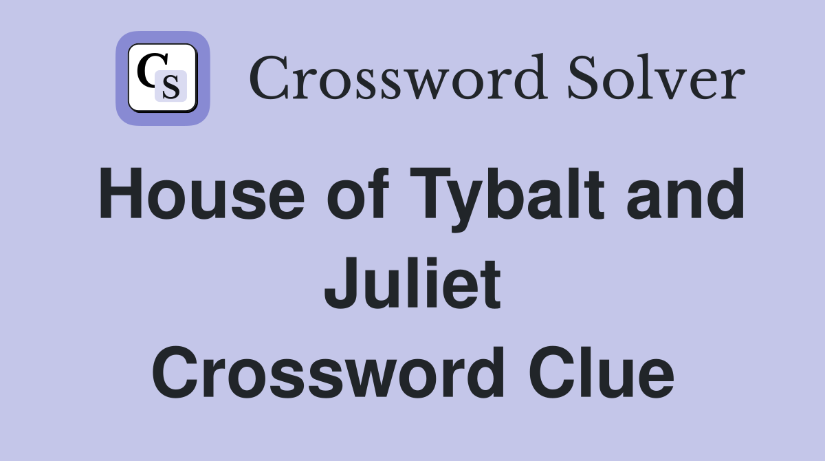 House of Tybalt and Juliet Crossword Clue