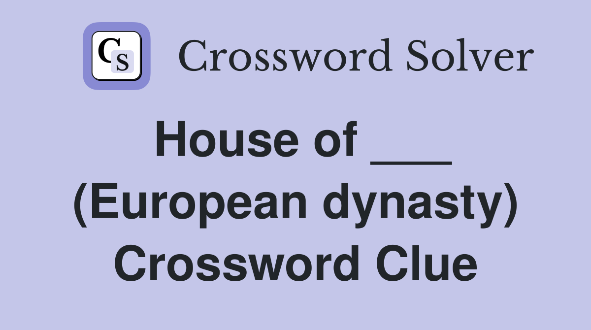 House of ___ (European dynasty) Crossword Clue