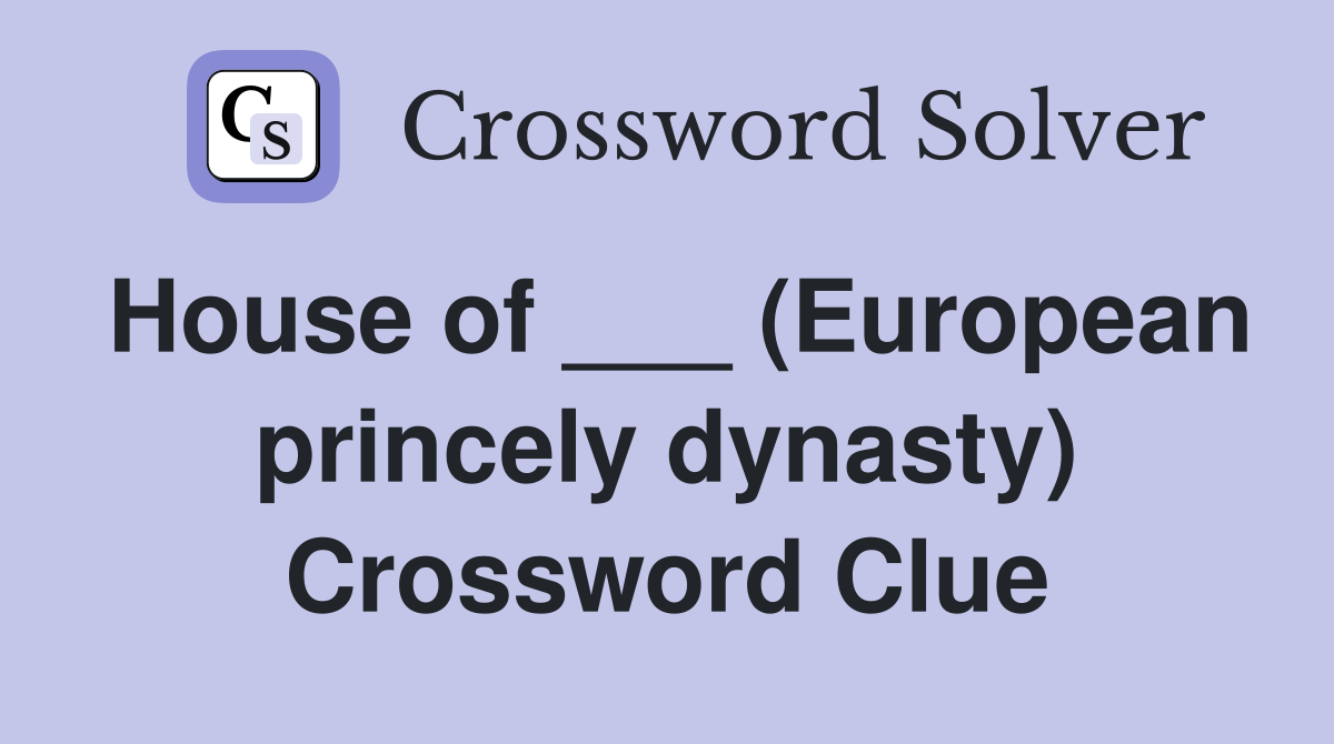 House of ___ (European princely dynasty) Crossword Clue