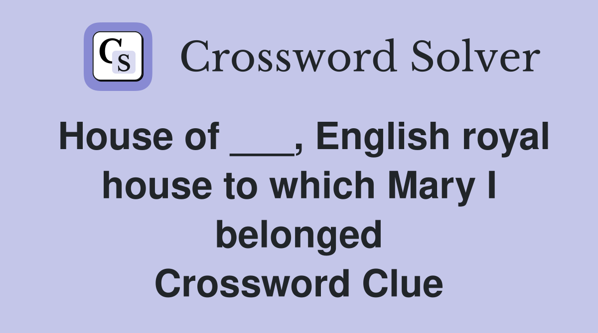 House of ___, English royal house to which Mary I belonged Crossword Clue