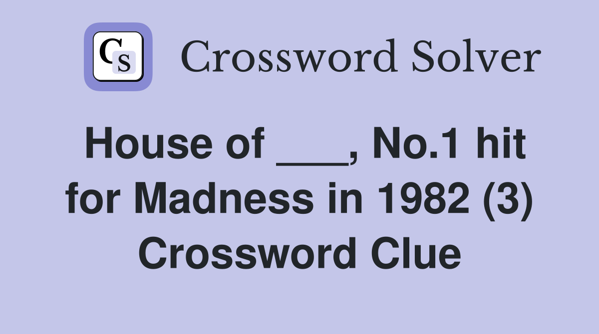 House of ___, No.1 hit for Madness in 1982 (3) Crossword Clue
