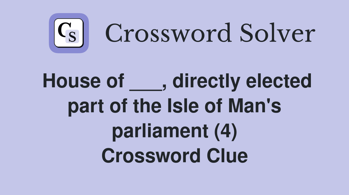 House of ___, directly elected part of the Isle of Man's parliament (4) Crossword Clue