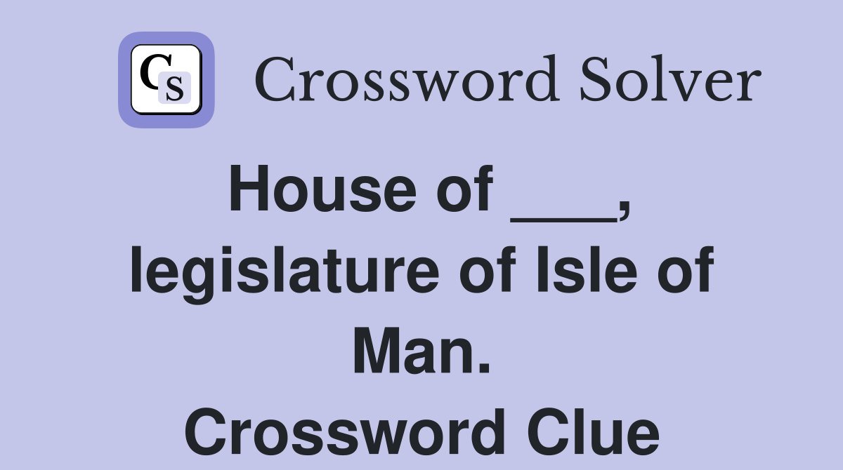 House of ___, legislature of Isle of Man. Crossword Clue