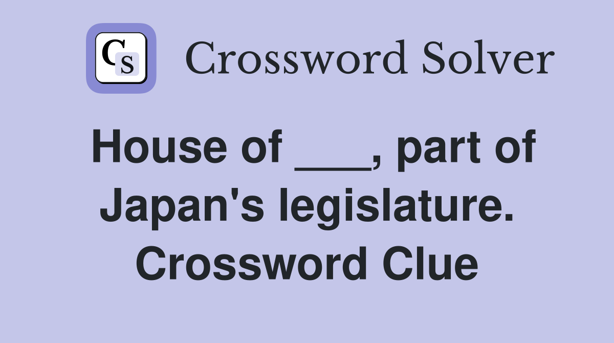 House of ___, part of Japan's legislature. Crossword Clue