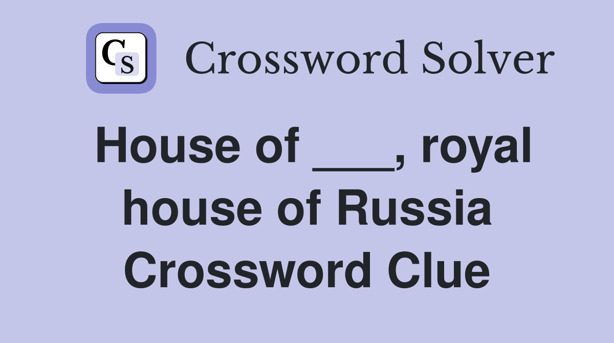 House of ___, royal house of Russia Crossword Clue