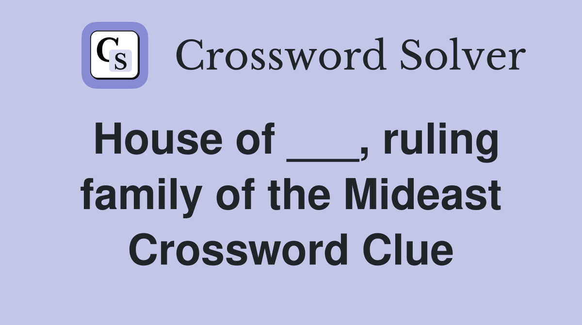 House of ___, ruling family of the Mideast Crossword Clue