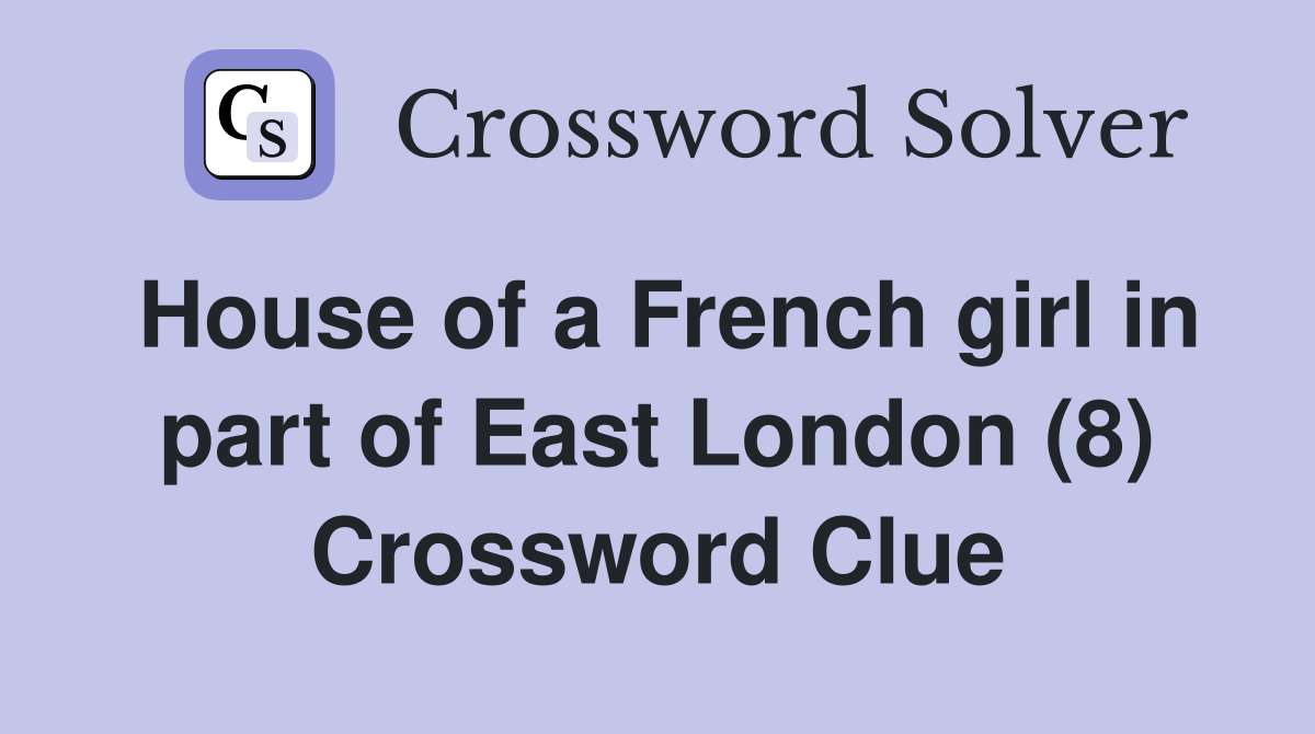 House of a French girl in part of East London (8) Crossword Clue