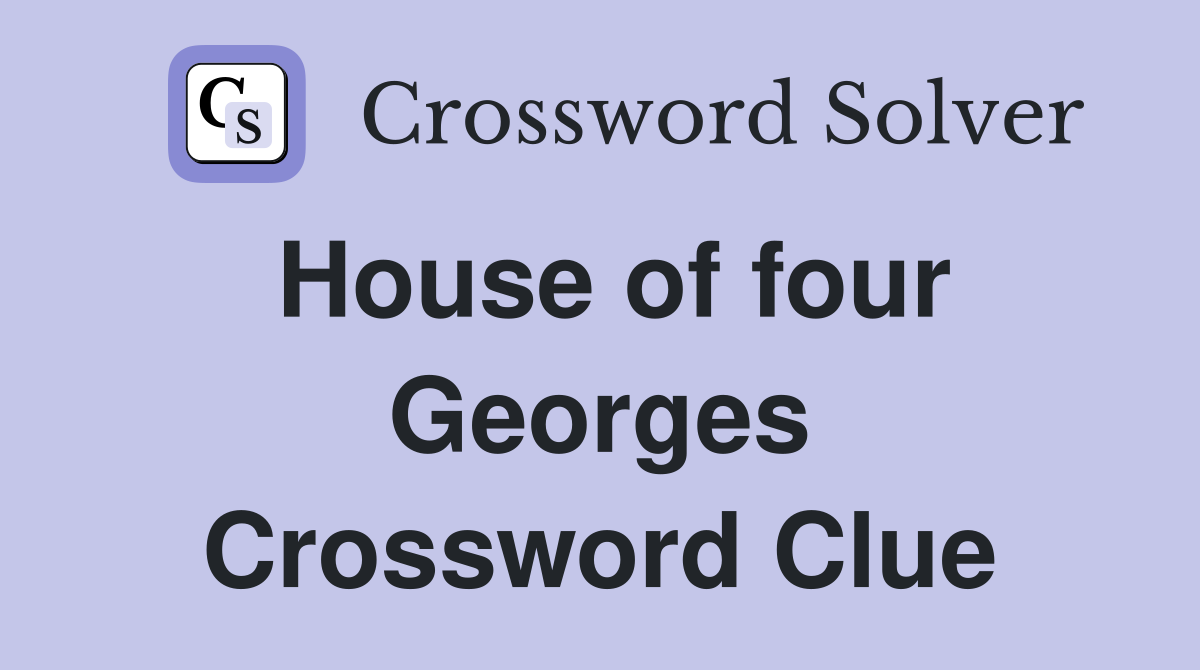 House of four Georges Crossword Clue