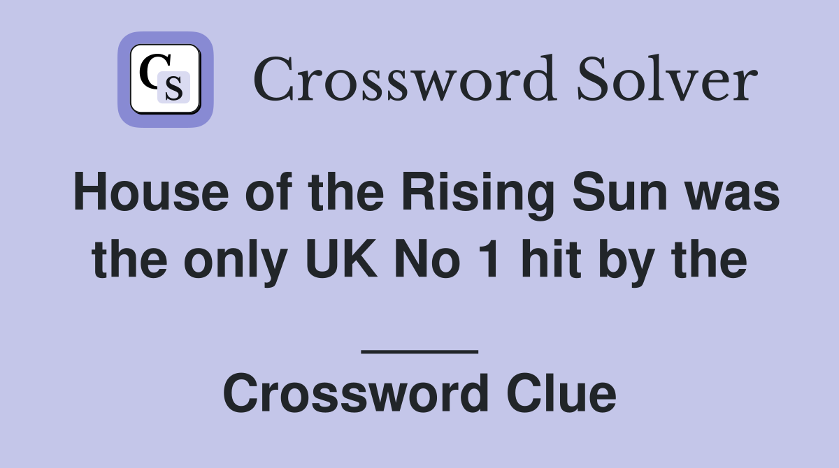 House of the Rising Sun was the only UK No 1 hit by the ____ Crossword Clue