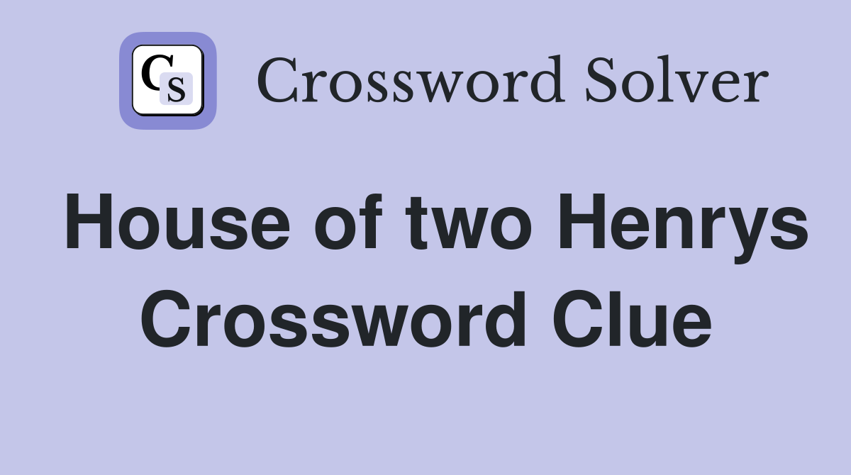 House of two Henrys Crossword Clue